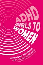 ADHD girls to women : getting on the radar / Lotta Borg Skoglund ; foreword by Professor Susan Young and Ann-Kristin Sandberg.