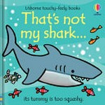 That's not my shark ... : its tummy is too squashy / written by Fiona Watt ; illustrated by Rachel Wells.