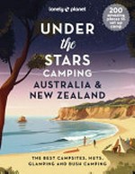 Under the stars camping Australia & New Zealand : the best campsites, huts, glamping and bush camping / written by Sarah Reid, Andrew Bain & Tasmin Waby.