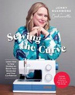 Sewing the curve : learn how to sew clothes to boost your wardrobe and your confidence / Jenny Rushmore of Cashmerette ; photography by Linda Campos.