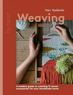 Weaving : a modern guide to creating 17 woven accessories for your handmade home / Mary Maddocks ; photography Maria Bell.