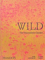Wild : the naturalistic garden / Noël Kingsbury, Claire Takacs.