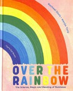 Over the rainbow : the science, magic and meaning of rainbows / Rachael Davis, Wenjia Tang.