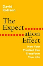 The expectation effect : how your mindset can transform your life / David Robson.