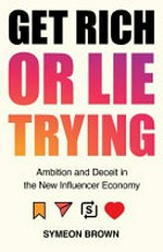 Get rich or lie trying : ambition and deceit in the new influencer economy / Symeon Brown.