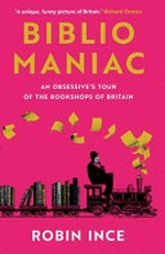 Bibliomaniac : an obsessive's tour of the bookshops of Britain / Robin Ince.