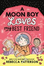 Moon boy loves my best friend / written and illustrated by Rebecca Patterson.