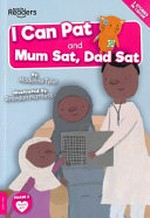 I can pat ; and, Mum sat, Dad sat / written by Madeline Tyler ; illustrated by Brandon Mattless.