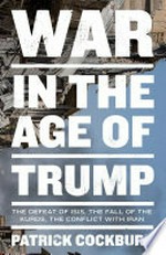 War in the age of Trump : the defeat of Isis, the fall of the Kurds, the conflict with Iran / Patrick Cockburn.
