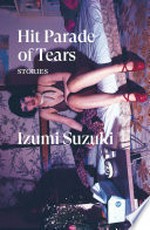 Hit parade of tears : stories / Izumi Suzuki ; translated by Sam Bett, David Boyd, Helen O'Horan, and Daniel Joseph.