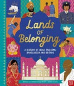 Lands of belonging : a history of India, Pakistan, Bangladesh and Britain / Donna and Vikesh Amey Bhatt ; illustrated by Salini Perera.