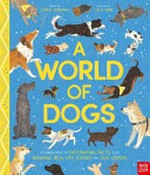 A world of dogs : a celebration of fascinating facts and amazing real-life stories for dog lovers / Carlie Sorosiak ; illustrated by Luisa Uribe.