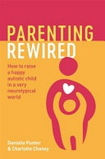 Parenting rewired : how to raise a happy autistic child in a very neurotypical world / Danielle Punter and Charlotte Chaney.