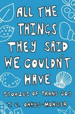 All the things they said we couldn't have : stories of trans joy / T.C. Oakes-Monger ; illustrated by Flatboy.