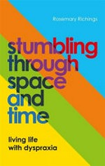 Stumbling through space and time : living life with dyspraxia / Rosemary Richings.
