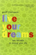 Live your dreams : ten secrets to loving life / Geoff Thompson.