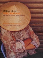 Wild, wild East : recipes & stories from Vietnam / Bobby Chinn ; foreword by Anthony Bourdain ; photography by Jason Lowe.
