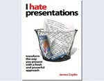 I hate presentations : [transform the way you present with a fresh and powerful approach] / James Caplin.