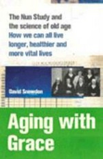 Aging with grace : the nun study and the science of old age. How we can all live longer, healthier and more vital lives / David Snowdon.