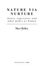 Nature via nurture : genes, experience, and what makes us human / Matt Ridley.