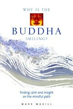 Why is the Buddha smiling? : finding calm and insight on the mindful path / Mark Magill.