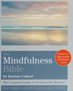 The mindfulness bible : the complete guide to living in the moment / Dr Patrizia Collard.
