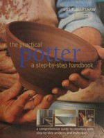 The practical potter : a step-by-step handbook, a comprehensive guide to ceramics with step-by-step projects and techniques / Josie Warshaw ; with throwing chapter by Richard Phethean ; photography by Stephen Brayne.
