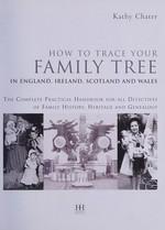How to trace your family tree in England, Ireland, Scotland and Wales : the complete practical handbook for all detectives of family history / Kathy Chater.