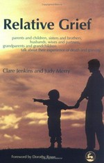 Relative grief : parents and children, sisters and brothers, husbands, wives and partners, grandparents and grandchildren talk about their experience of death and grieving / [edited by] Clare Jenkins and Judy Merry ; foreword by Dorothy Rowe.