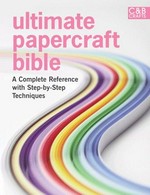 Ultimate papercraft bible : a complete reference with step-by-step techniques / consultant editor, Marie Clayton ; [contributors, Sarah Beaman, Paula Pascual].