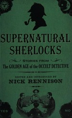 Supernatural Sherlocks : stories from the golden age of the occult detective / edited and introduced by Nick Rennison.