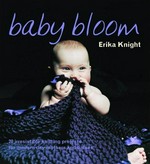 Baby bloom : 20 irresistible knitting projects for modern-day mothers and babies / Erika Knight ; photography by Graham Atkins Hughes.
