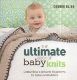 The ultimate book of baby knits : Debbie Bliss's favourite 50 patterns for babies and toddlers / Debbie Bliss.