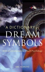 A dictionary of dream symbols : with an introduction to dream psychology / Eric Ackroyd.