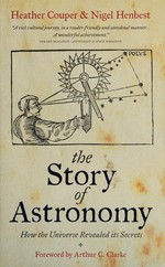 The story of astronomy : how the universe revealed its secrets / Heather Couper & Nigel Henbest ; foreword by Arthur C. Clarke.