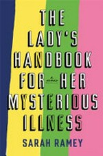 The lady's handbook for her mysterious illness / by Sarah Ramey.