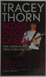 Bedsit disco queen : how I grew up and tried to be a pop star / Tracey Thorn.