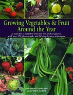 Growing vegetables & fruit around the year : a calendar of monthly tasks for the kitchen garden, with over 300 photographs and 80 step-by-step techniques / Jonathan Edwards and Peter McHoy.