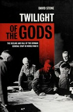 Twilight of the gods : the decline and fall of the German general staff in World War II / David Stone.