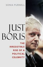 Just Boris : the irresistible rise of a political celebrity / Sonia Purnell.