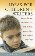 Ideas for children's writers : a comprehensive resource book of plots, themes, genres, lists, what's hot & what's not / Pamela Cleaver.