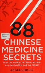 88 Chinese medicine secrets : how the wisdom of China can help you to stay healthy and live longer / Angela Hicks.