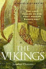 A brief history of the Vikings : the last pagans or the first modern Europeans? / Jonathan Clements.