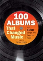 100 albums that changed music / edited by Sean Egan.