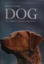 Dog : the definitive book for dog lovers / Bruce Fogle.