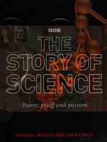 The story of Science : power, proof and passion / Michael Mosley and John Lynch.