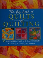 The big book of quilts and quilting / edited by Rosemary Wilkinson.