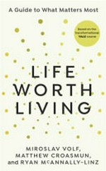 A life worth living : a guide to what matters most / Miroslav Volf, Matthew Croasmun and Ryan McAnnally-Linz.