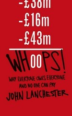 Whoops! : why everyone owes everyone and no one can pay / John Lanchester.