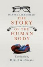 The story of the human body : evolution, health and disease / Daniel E. Lieberman.